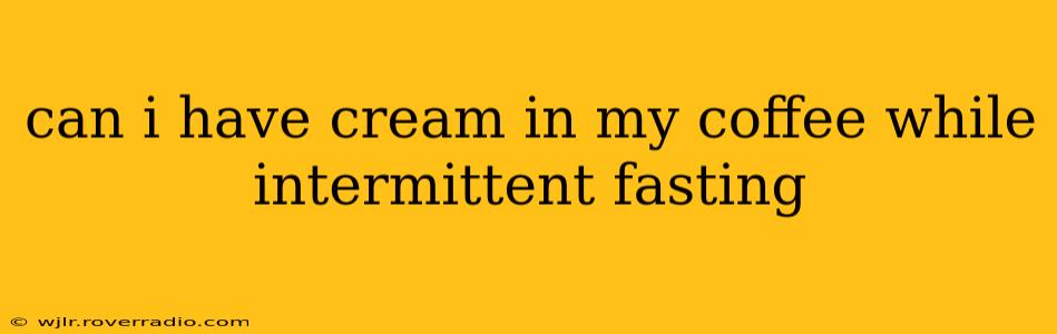 can i have cream in my coffee while intermittent fasting