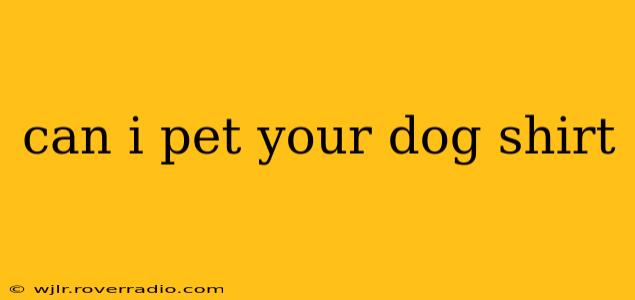 can i pet your dog shirt