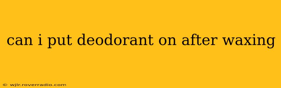 can i put deodorant on after waxing