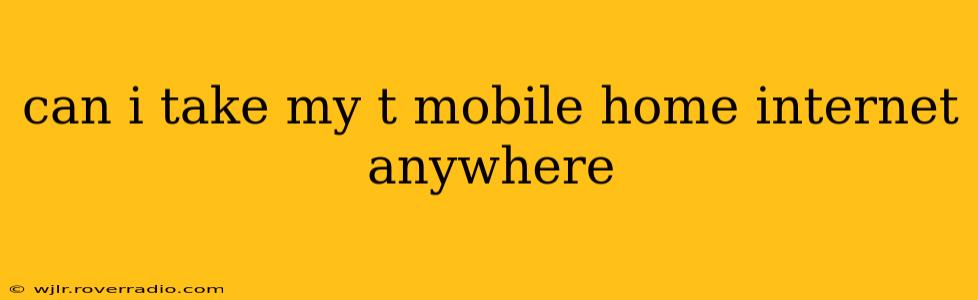 can i take my t mobile home internet anywhere