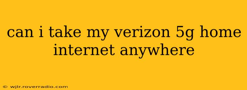 can i take my verizon 5g home internet anywhere