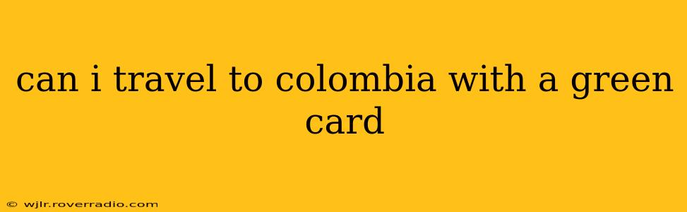 can i travel to colombia with a green card