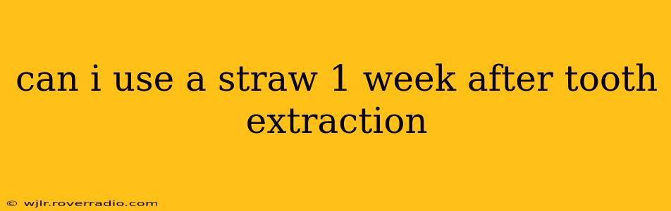 can i use a straw 1 week after tooth extraction