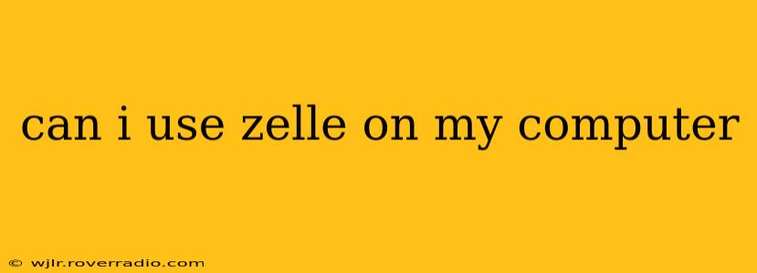 can i use zelle on my computer
