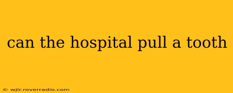 can the hospital pull a tooth