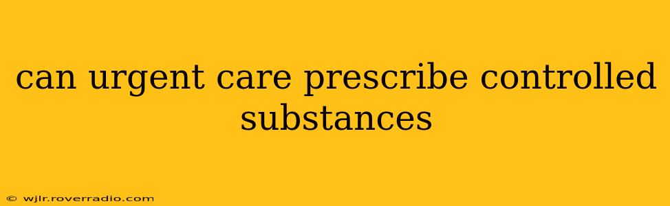 can urgent care prescribe controlled substances