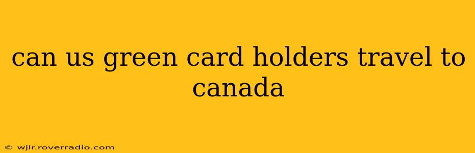 can us green card holders travel to canada