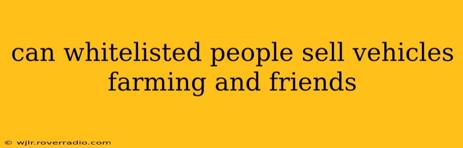 can whitelisted people sell vehicles farming and friends
