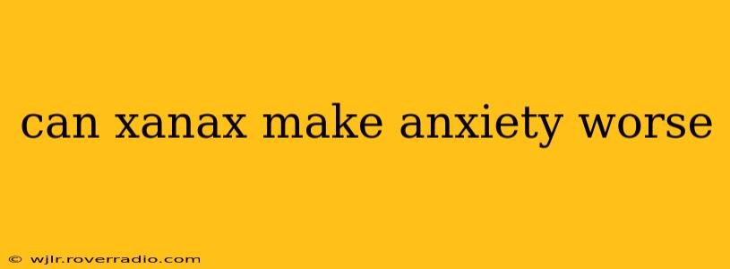 can xanax make anxiety worse