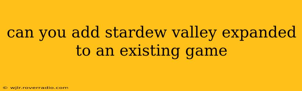can you add stardew valley expanded to an existing game