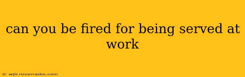 can you be fired for being served at work