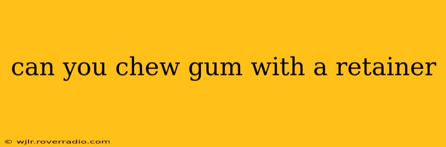 can you chew gum with a retainer