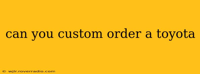 can you custom order a toyota