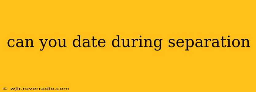 can you date during separation