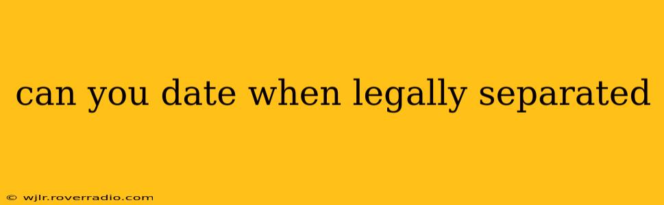 can you date when legally separated