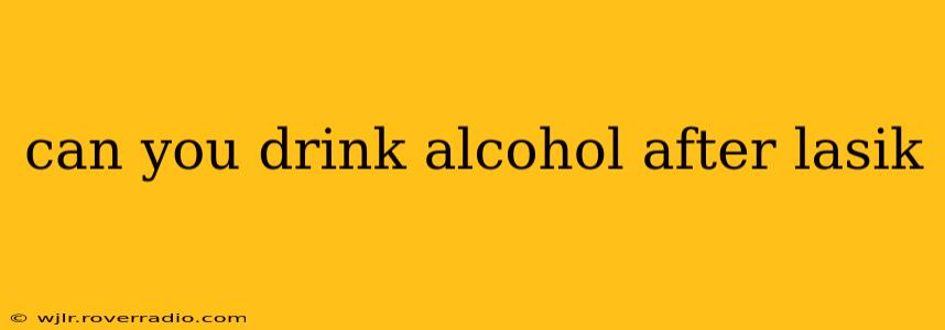 can you drink alcohol after lasik