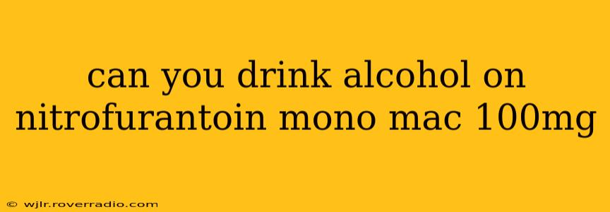 can you drink alcohol on nitrofurantoin mono mac 100mg