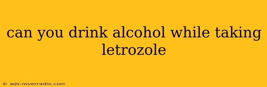 can you drink alcohol while taking letrozole