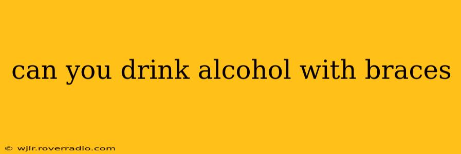 can you drink alcohol with braces