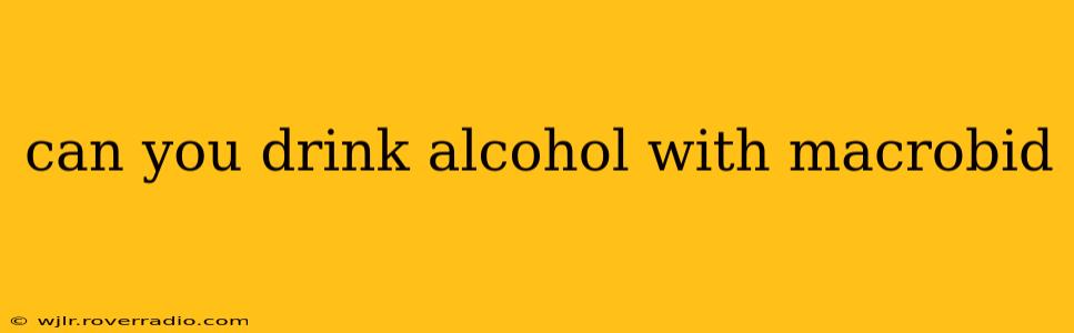 can you drink alcohol with macrobid