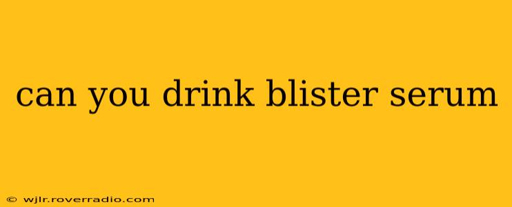 can you drink blister serum