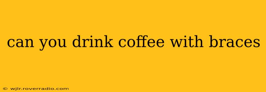 can you drink coffee with braces