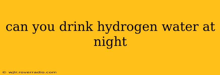 can you drink hydrogen water at night