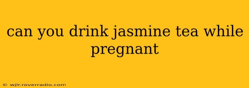 can you drink jasmine tea while pregnant