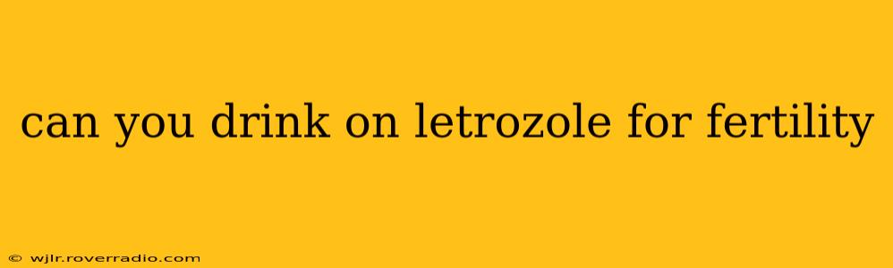 can you drink on letrozole for fertility