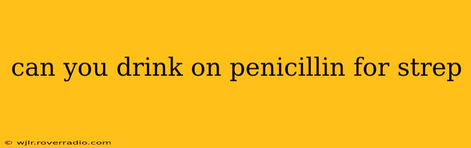 can you drink on penicillin for strep