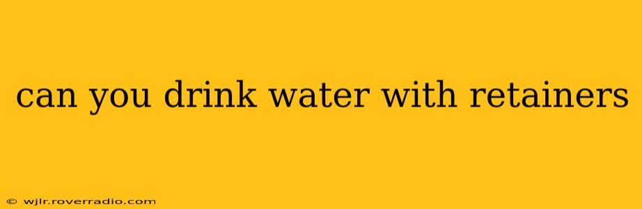 can you drink water with retainers