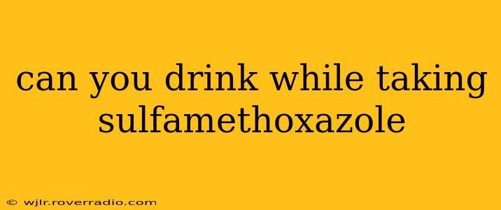 can you drink while taking sulfamethoxazole