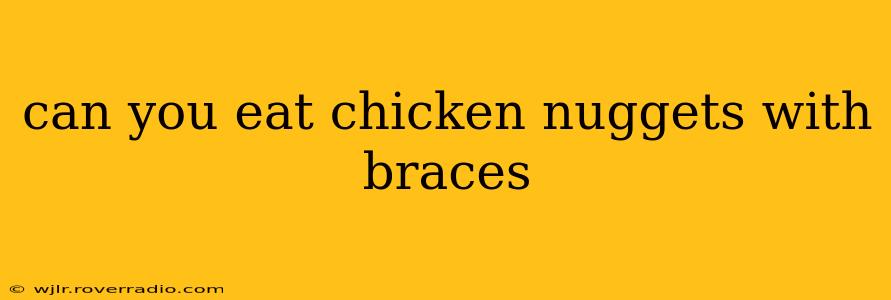 can you eat chicken nuggets with braces
