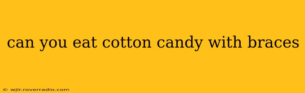 can you eat cotton candy with braces