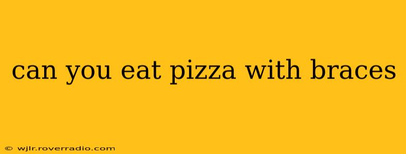 can you eat pizza with braces