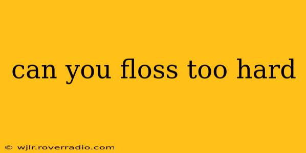 can you floss too hard