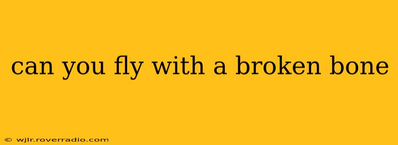can you fly with a broken bone