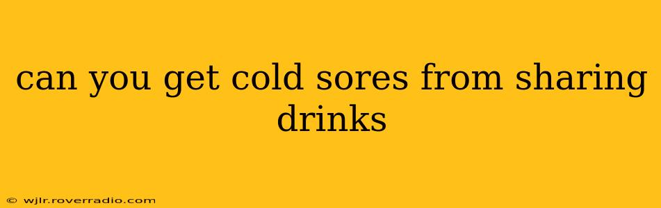 can you get cold sores from sharing drinks