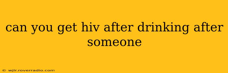 can you get hiv after drinking after someone