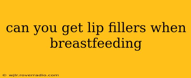 can you get lip fillers when breastfeeding