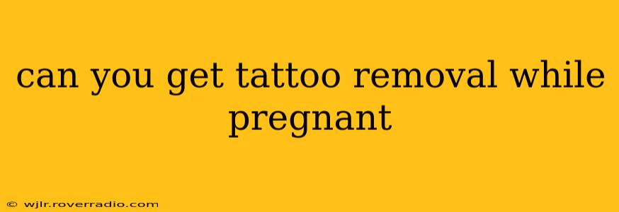 can you get tattoo removal while pregnant