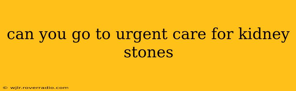 can you go to urgent care for kidney stones