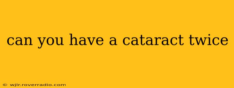 can you have a cataract twice