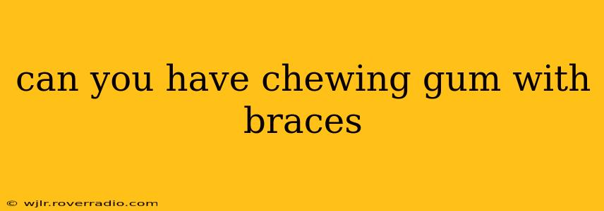 can you have chewing gum with braces