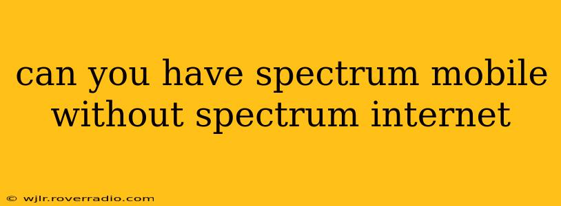 can you have spectrum mobile without spectrum internet