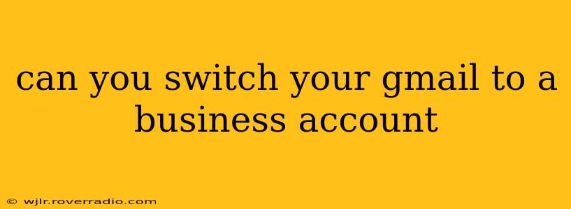 can you switch your gmail to a business account