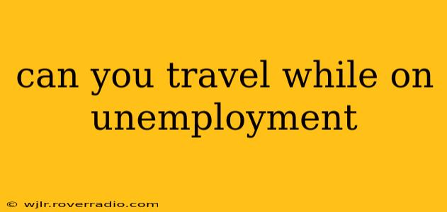 can you travel while on unemployment