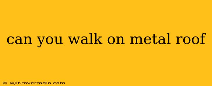can you walk on metal roof