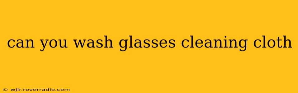 can you wash glasses cleaning cloth
