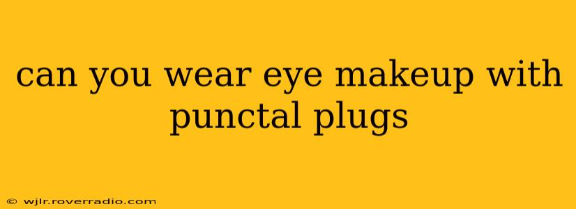 can you wear eye makeup with punctal plugs